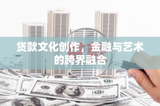 南涧贷款文化创作，金融与艺术的跨界融合