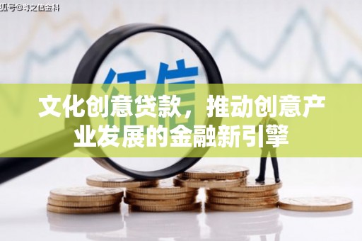 马边文化创意贷款，推动创意产业发展的金融新引擎