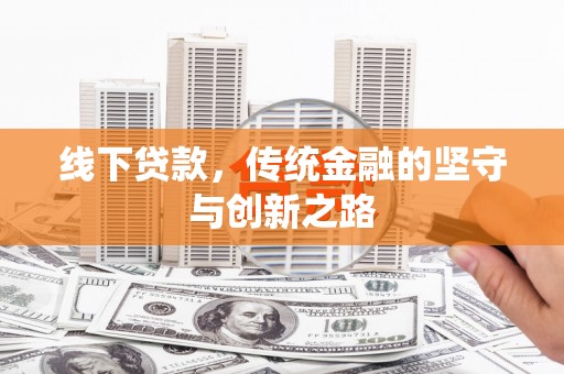 昭化线下贷款，传统金融的坚守与创新之路