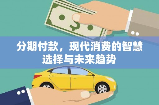 江城分期付款，现代消费的智慧选择与未来趋势