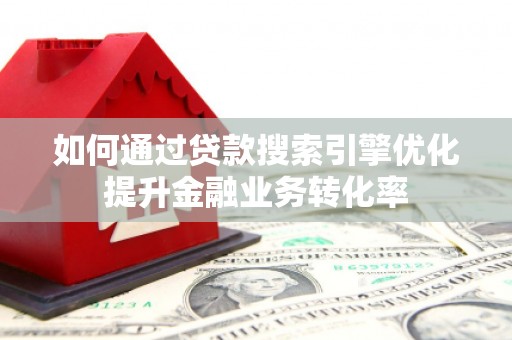 和静如何通过贷款搜索引擎优化提升金融业务转化率