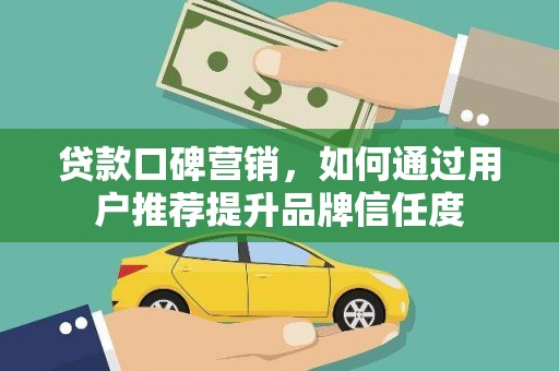 江干贷款口碑营销，如何通过用户推荐提升品牌信任度