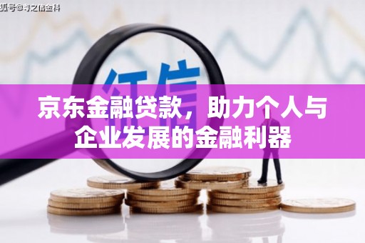 乌丘京东金融贷款，助力个人与企业发展的金融利器