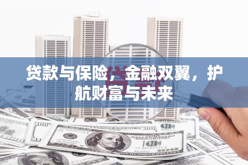 霍林郭勒贷款与保险，金融双翼，护航财富与未来