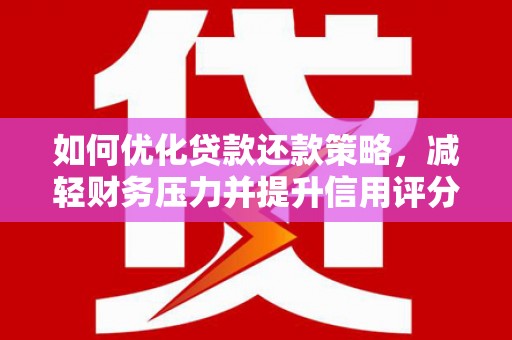 汉源如何优化贷款还款策略，减轻财务压力并提升信用评分
