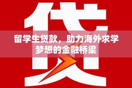 蛟河留学生贷款，助力海外求学梦想的金融桥梁