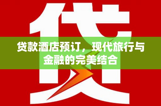 巩义贷款酒店预订，现代旅行与金融的完美结合