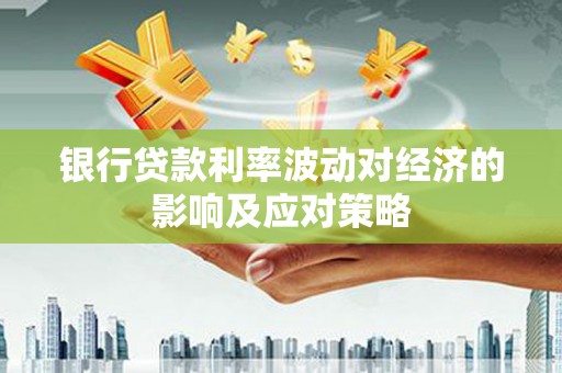 寿丰银行贷款利率波动对经济的影响及应对策略