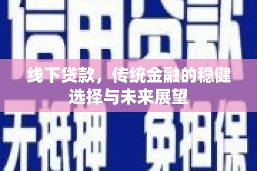 邢台线下贷款，传统金融的稳健选择与未来展望