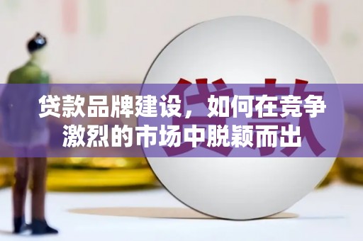 玉山贷款品牌建设，如何在竞争激烈的市场中脱颖而出