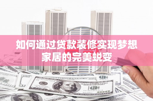 滴道如何通过贷款装修实现梦想家居的完美蜕变