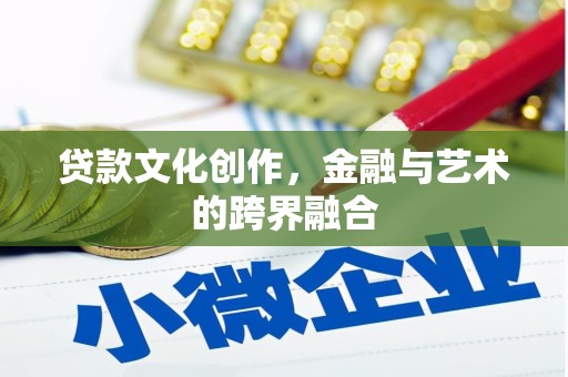 鲤城贷款文化创作，金融与艺术的跨界融合