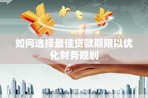 三原如何选择最佳贷款期限以优化财务规划