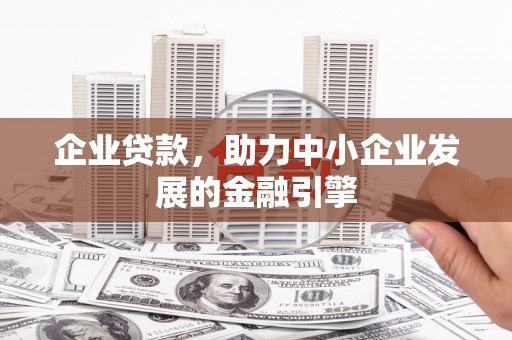 崁顶企业贷款，助力中小企业发展的金融引擎