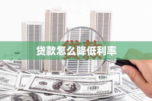 七里河贷款怎么降低利率