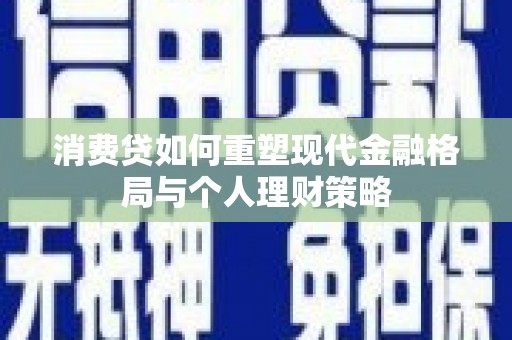 兴宁消费贷如何重塑现代金融格局与个人理财策略