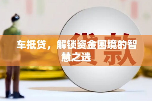 宝坻车抵贷，解锁资金困境的智慧之选