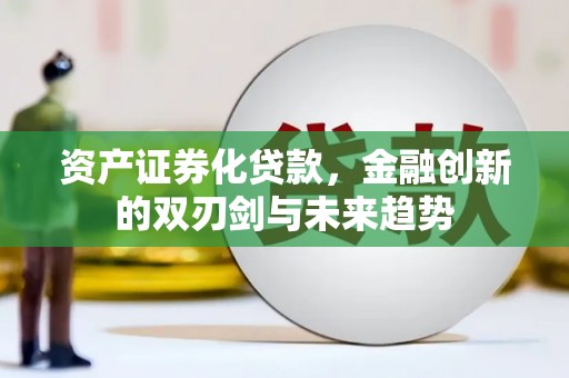 新营资产证券化贷款，金融创新的双刃剑与未来趋势