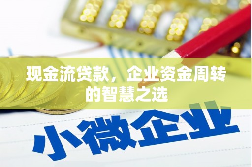徽县现金流贷款，企业资金周转的智慧之选