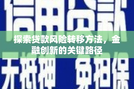北碚探索贷款风险转移方法，金融创新的关键路径
