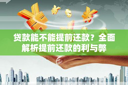 太麻里贷款能不能提前还款？全面解析提前还款的利与弊