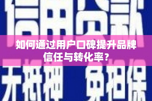 西双版纳如何通过用户口碑提升品牌信任与转化率？