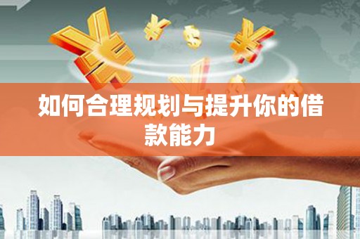 东安如何合理规划与提升你的借款能力