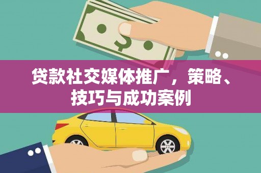 山阳贷款社交媒体推广，策略、技巧与成功案例