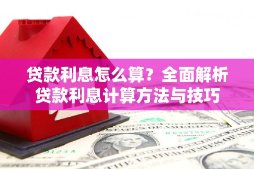 利津贷款利息怎么算？全面解析贷款利息计算方法与技巧